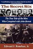 Secret Six: The True Tale of the Men Who Conspired with John Brown