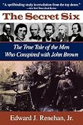 Secret Six: The True Tale of the Men Who Conspired with John Brown