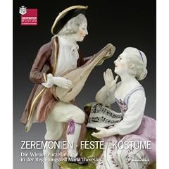 Zeremonien Feste Kost�me: Die Wiener Porzellanfigur in der Regierungszeit Maria Theresiens