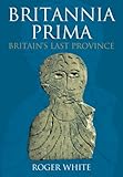 Britannia Prima : Britain's last Roman province