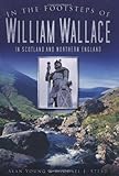In the Footsteps of William Wallace: In Scotland and Northern England