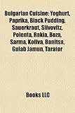 Bulgarian Cuisine: Yoghurt, Paprika, Black Pudding, Sauerkraut, Slivovitz, Polenta, Rakia, Boza, Sarma, Koliva, Banitsa, Gulab Jamun, Tar-