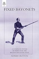 Fixed Bayonets: A Complete System of Fence for the British Magazine "Rifle"