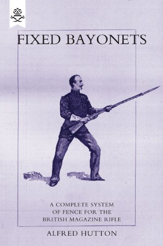 Fixed Bayonets: A Complete System of Fence for the British Magazine "Rifle"