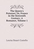 The Queens Poisoner, Or, France in the Sixteenth Century: A Romance, Volume 1