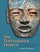 The Teotihuacan Trinity: The Sociopolitical Structure of an Ancient Mesoamerican City (The William and Bettye Nowlin Series in Art, History, and Culture of the Western Hemisphere)
