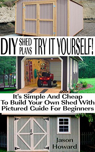DIY Shed Plans: Try It Yourself! It's Simple And Cheap To Build Your Own Shed With Pictured Guide For Beginners: (Woodworking Basics, DIY Shed, Woodworking ... DIY Sheds, Chicken Coop Designs Book 4), by Jason Howard