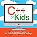 C++ for Kids: A fun and visual introduction to the fundamental programming language. (Programming Fundamentals for Kids)