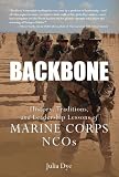 Backbone : history, traditions and leadership lessons of Marine Corps NCOs / Julia D. Dye