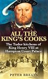 All the King s Cooks: The Tudor Kitchens of King Henry VIII at Hampton Court Palace