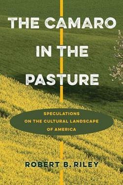 Robert B. Riley: The Camaro in the Pasture : Speculations on the Cultural Landscape of America (Hardcover); 2015 Edition