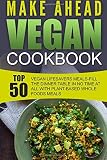 Make Ahead Vegan Cookbook: Top 50 Vegan Lifesavers Meals-Fill The Dinner Table In No Time At All With Plant-Based Whole Foods Meals