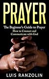 Prayer: The Beginner's Guide to Prayer: How to Connect and Communicate with God