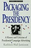 Packaging The Presidency : A History and Criticism of Presidential Campaign Advertising