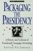 Packaging The Presidency : A History and Criticism of Presidential Campaign Advertising
