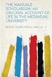 The Manuale Scholarium; An Original Account of Life in the Mediaeval University