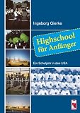 Highschool f�r Anf�nger: Ein Schuljahr in den USA - Ingeborg Gierke