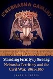 Standing Firmly by the Flag: Nebraska Territory and the Civil War, 1861-1867