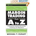Margin Trading from A to Z: A Complete Guide to Borrowing, Investing and Regulation (Wiley Trading) by M. T. Curley