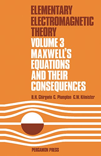 Maxwell's Equations and Their Consequences: Elementary Electromagnetic Theory: Maxwell's Equations and Their Consequences v. 3