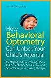 How Behavioral Optometry Can Unlock Your Child's Potential: Identifying and Overcoming Blocks to Concentration, Self-Estee...