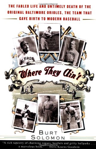 Where They Ain't: The Fabled Life and Untimely Death of the Original Baltimore Orioles, the Team That Gave Birth to Modern Baseball