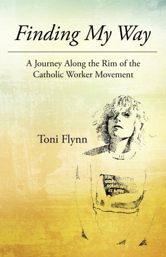 Finding My Way: A Journey Along the Rim of the Catholic Worker Movement, by Toni Flynn