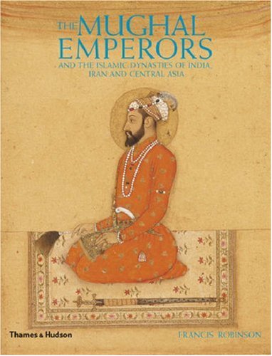 The Mughal Emperors: and the Islamic Dynasties of India, Iran and Central Asia 1206 -1925