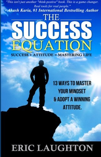 The Success Equation: Success + Attitude = Mastering Life: 13 Ways to Master Your Mindset & Adopt a Winning Attitude, by Eric Laughton