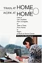 Train at Home to Work at Home: How to Get Certified, Earn a Degree, or Take a Class From Home to Begin a Work-at-Home Career