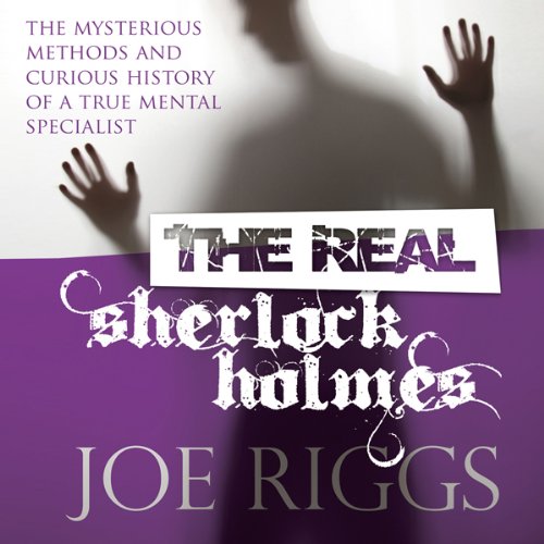The Real Sherlock Holmes: The Mysterious Methods and Curious History of a True Mental Specialist