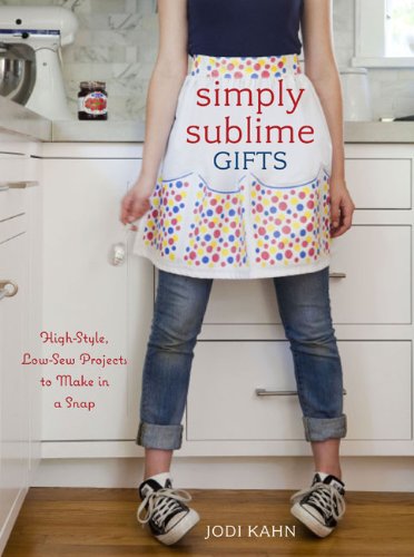 Simply Sublime Gifts: High-Style, Low-Sew Projects to Make in a Snap