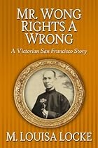 Mr. Wong Rights a Wrong: A Victorian San Francisco Story (Victorian San Francisco Stories Book 4) Mr. Wong Rights a Wrong: A Victorian San Francisco Story (Victorian San Francisco Stories Book 4)