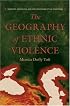 The Geography of Ethnic Violence: Identity, Interests, and the Indivisibility of Territory