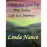 I Will Not Give Up... Not Today... Life Is A Journey ~ Linda Nance