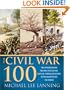 The Civil War 100: The Stories Behind the Most Influential Battles, People and Events in the War Between the States