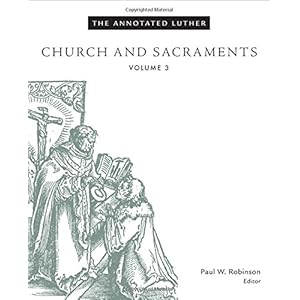 The Annotated Luther, Volume 3: Church and Sacraments (The Annotated Luther)