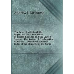 The Laws of Whist: All the Important Decisions Made in England, France and the United States . : The System of Combination of Forces . : Combined . General Rules of the Etiquette of the Game