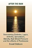 After the Rain: Overcoming Diabetes Lupus Arthritis Sarcoidosis Obesity High blood pressure and the effects of Prednisone