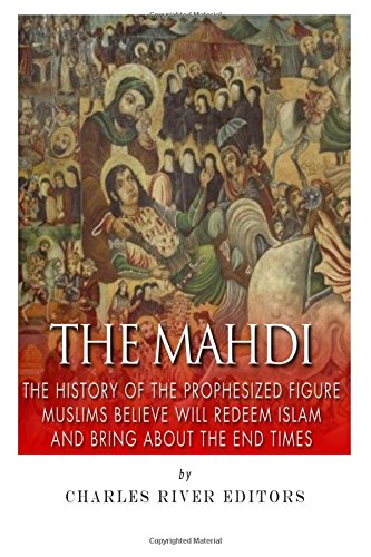 the mahdi the history of the prophesized figure muslims believe will redeem islam and bring about the end times