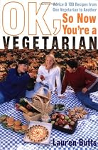OK, So Now You're a Vegetarian: Advice and 100 Recipes from One Vegetarian to Another