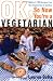 OK, So Now You're a Vegetarian: Advice and 100 Recipes from One Vegetarian to Another