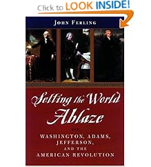 Setting the World Ablaze: Washington, Adams, Jefferson, and the American Revolution