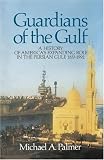 Guardians of the Gulf: A History of Americas Expanding Role in the Perian Gulf, 1883-1992