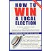 How To Win A Local Election, Revised: A Complete Step-by-Step Guide