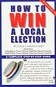 How To Win A Local Election, Revised: A Complete Step-by-Step Guide