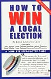 How To Win A Local Election, Revised: A Complete Step-by-Step Guide
