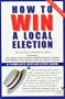 How To Win A Local Election, Revised: A Complete Step-by-Step Guide