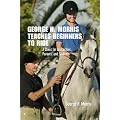 George H. Morris Teaches Beginners to Ride: A Clinic for Instructors, Parents, and Students