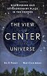 The View From the Center of the Universe: Discovering Our Extraordinary Place in the Cosmos